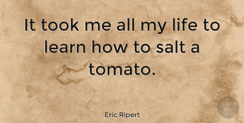 Eric Ripert Quote About Learn, Life, Salt, Took: It Took Me All My...