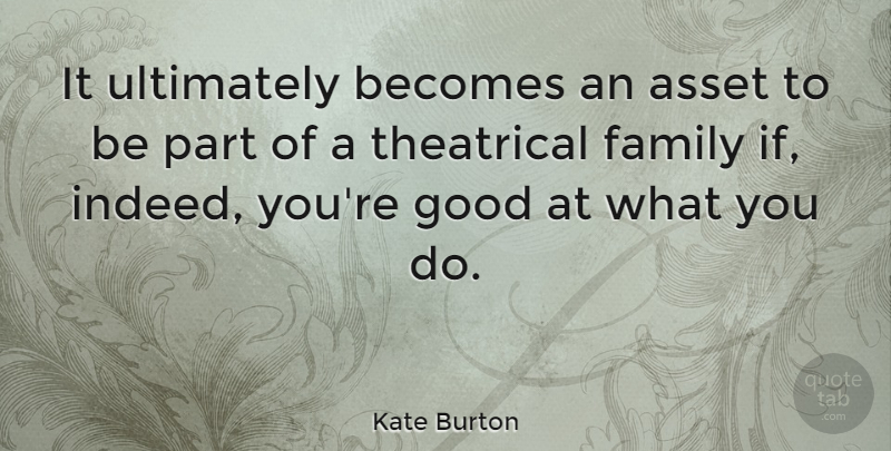 Kate Burton Quote About Assets, Theatrical, Ifs: It Ultimately Becomes An Asset...