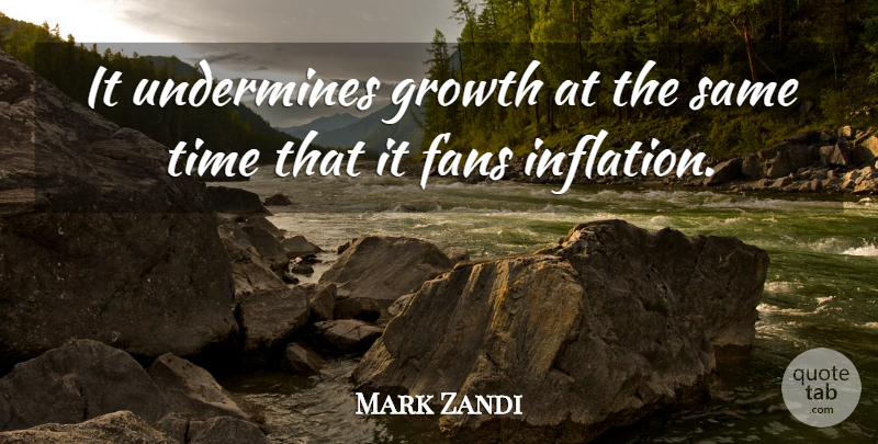 Mark Zandi Quote About Fans, Growth, Time, Undermines: It Undermines Growth At The...