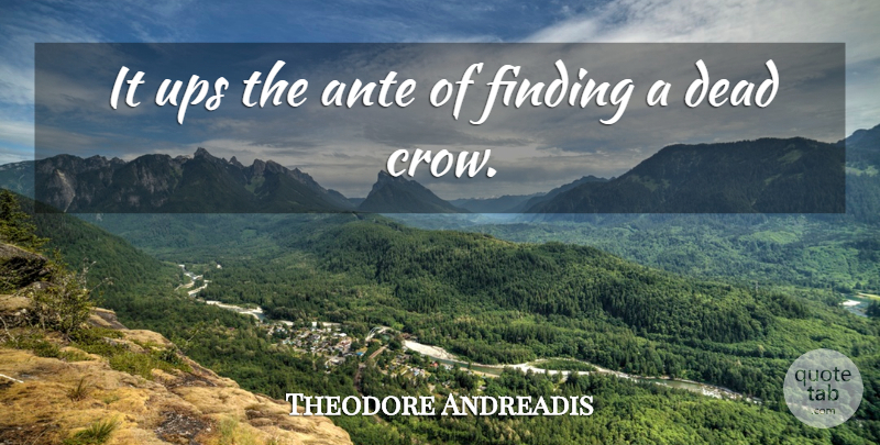 Theodore Andreadis Quote About Dead, Finding, Ups: It Ups The Ante Of...