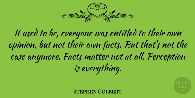 Stephen Colbert Quote About Perception, Matter, Facts: It Used To Be Everyone...