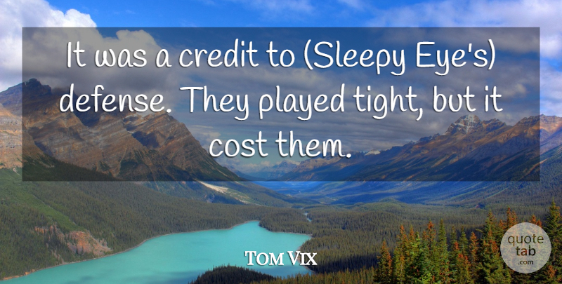 Tom Vix Quote About Cost, Credit, Played: It Was A Credit To...