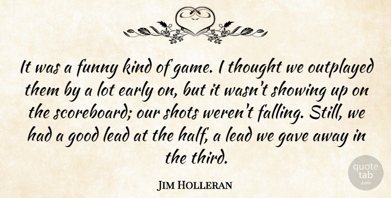 Jim Holleran Quote About Early, Funny, Gave, Good, Lead: It Was A Funny Kind...