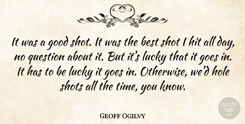 Geoff Ogilvy Quote About Best, Goes, Good, Hit, Hole: It Was A Good Shot...