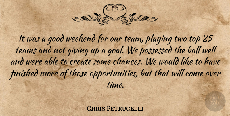 Chris Petrucelli Quote About Ball, Create, Finished, Giving, Good: It Was A Good Weekend...