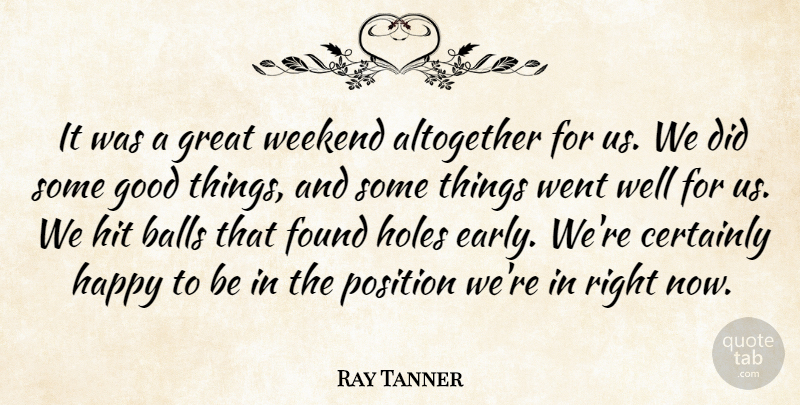 Ray Tanner Quote About Altogether, Balls, Certainly, Found, Good: It Was A Great Weekend...