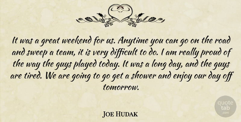 Joe Hudak Quote About Anytime, Difficult, Enjoy, Great, Guys: It Was A Great Weekend...