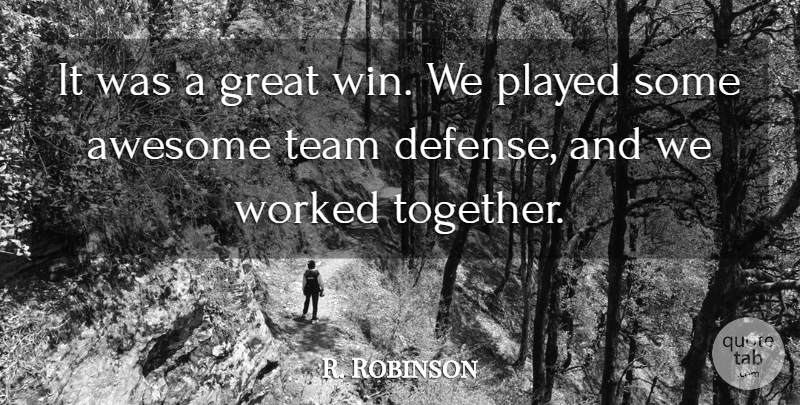 R. Robinson Quote About Awesome, Great, Played, Team, Worked: It Was A Great Win...