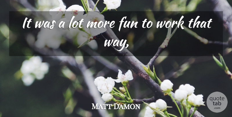 Matt Damon Quote About Fun, Work: It Was A Lot More...
