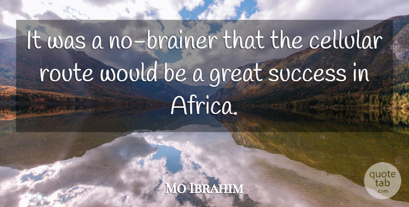 Mo Ibrahim Quote About Great, Route, Success: It Was A No Brainer...