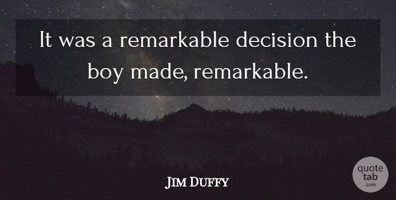 Jim Duffy Quote About Boy, Decision, Remarkable: It Was A Remarkable Decision...