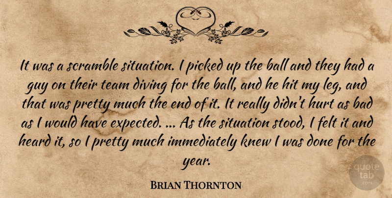 Brian Thornton Quote About Bad, Ball, Diving, Felt, Guy: It Was A Scramble Situation...