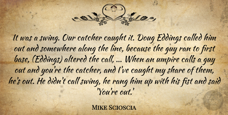 Mike Scioscia Quote About Along, Altered, Calls, Catcher, Caught: It Was A Swing Our...