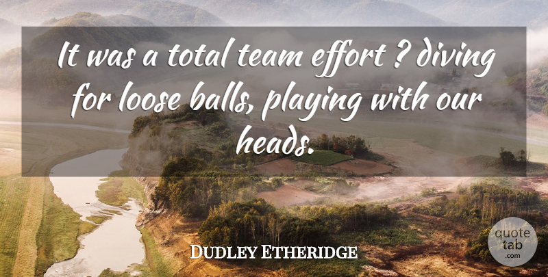 Dudley Etheridge Quote About Diving, Effort, Loose, Playing, Team: It Was A Total Team...