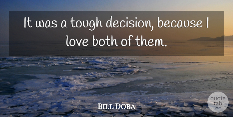 Bill Doba Quote About Both, Love, Tough: It Was A Tough Decision...