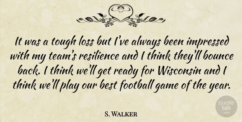 S. Walker Quote About Best, Bounce, Football, Game, Impressed: It Was A Tough Loss...