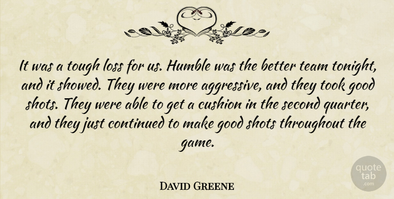 David Greene Quote About Continued, Cushion, Good, Humble, Loss: It Was A Tough Loss...