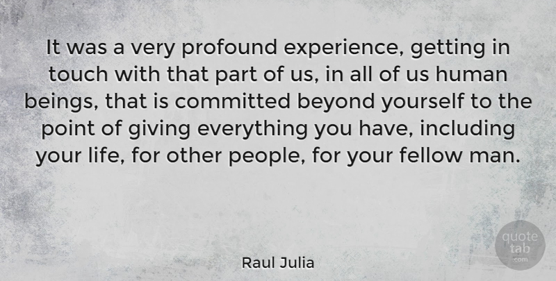 Raul Julia Quote About Beyond, Committed, Fellow, Giving, Human: It Was A Very Profound...