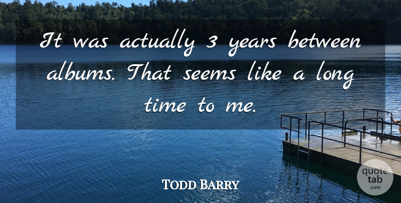 Todd Barry Quote About Years, Long, Albums: It Was Actually 3 Years...