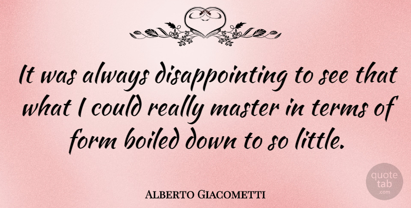 Alberto Giacometti Quote About Littles, Disappointing, Masters: It Was Always Disappointing To...