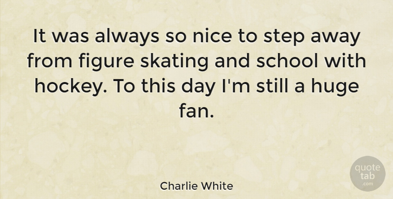 Charlie White Quote About Figure, Huge, School, Skating: It Was Always So Nice...