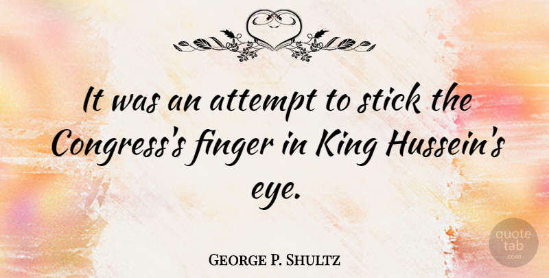George P. Shultz Quote About Kings, Eye, Aggravation: It Was An Attempt To...
