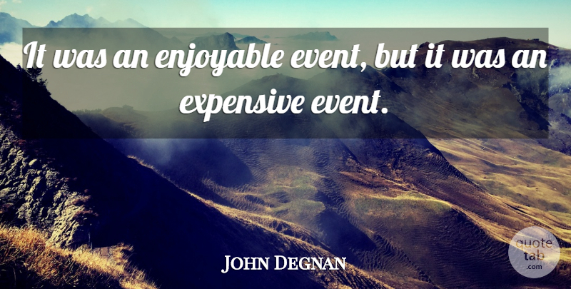 John Degnan Quote About Enjoyable, Expensive: It Was An Enjoyable Event...