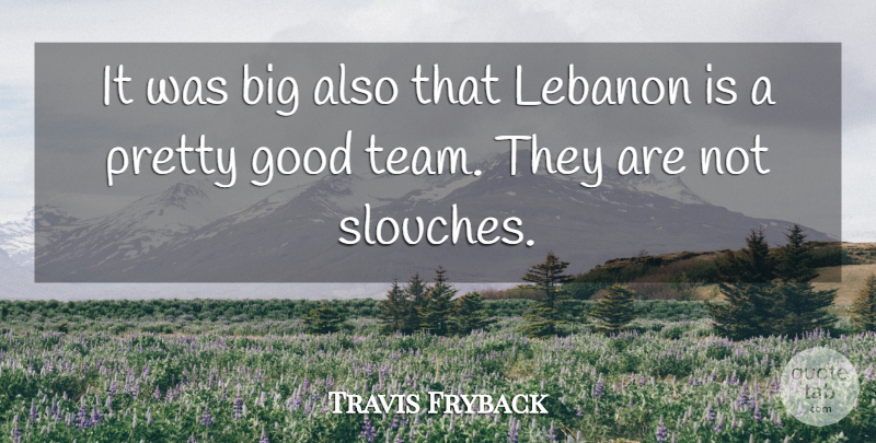 Travis Fryback Quote About Good, Lebanon: It Was Big Also That...