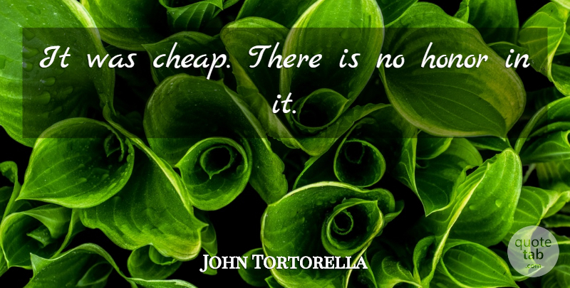 John Tortorella Quote About Honor: It Was Cheap There Is...