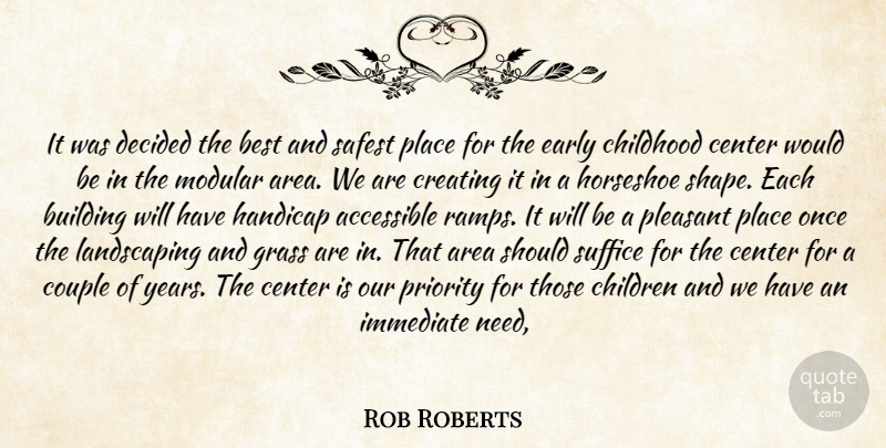 Rob Roberts Quote About Accessible, Area, Best, Building, Center: It Was Decided The Best...