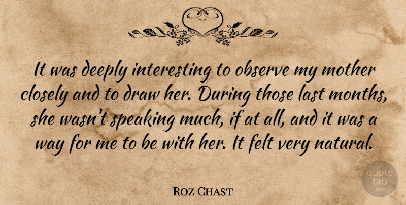 Roz Chast Quote About Closely, Deeply, Draw, Felt, Observe: It Was Deeply Interesting To...