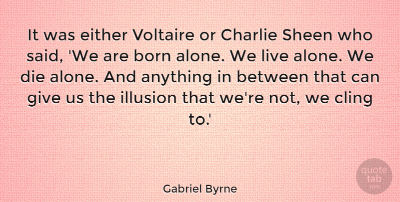 Gabriel Byrne Quote About Giving, Illusion, Born Alone: It Was Either Voltaire Or...