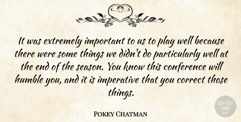 Pokey Chatman Quote About Conference, Correct, Extremely, Humble, Imperative: It Was Extremely Important To...