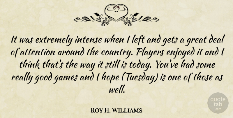 Roy H. Williams Quote About Attention, Deal, Enjoyed, Extremely, Games: It Was Extremely Intense When...