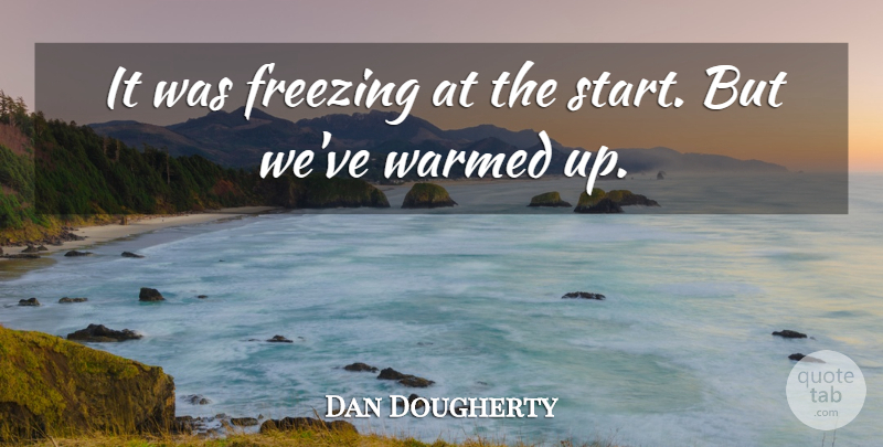Dan Dougherty Quote About Freezing: It Was Freezing At The...