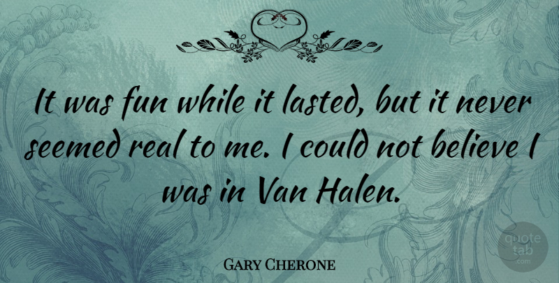 Gary Cherone Quote About Fun, Real, Believe: It Was Fun While It...