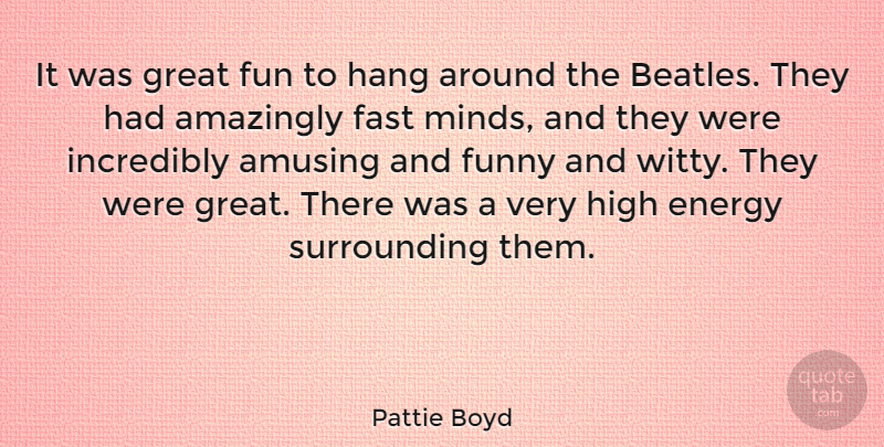 Pattie Boyd Quote About Amazingly, Amusing, Energy, Fast, Funny: It Was Great Fun To...