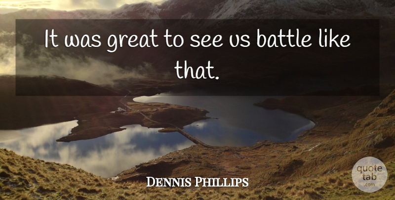 Dennis Phillips Quote About Battle, Great: It Was Great To See...