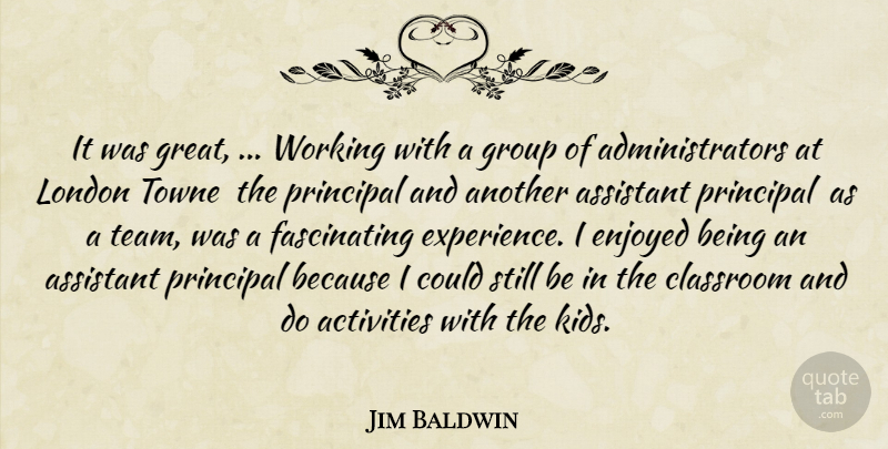 Jim Baldwin Quote About Activities, Assistant, Classroom, Enjoyed, Group: It Was Great Working With...