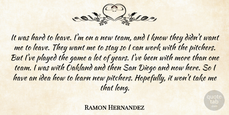 Ramon Hernandez Quote About Diego, Game, Hard, Learn, Played: It Was Hard To Leave...
