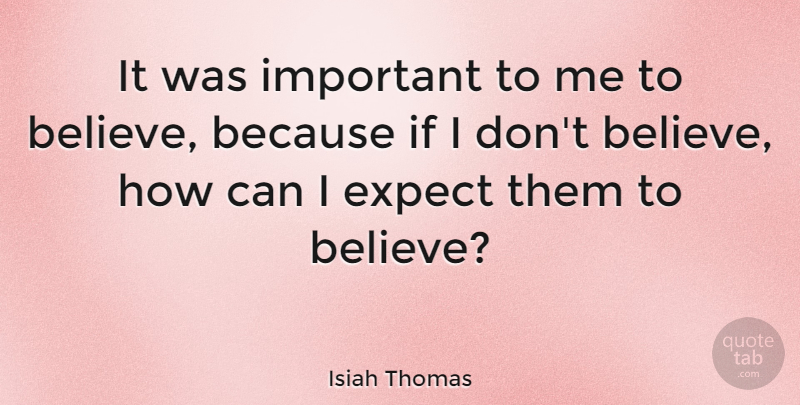 Isiah Thomas Quote About Basketball, Believe, Important: It Was Important To Me...
