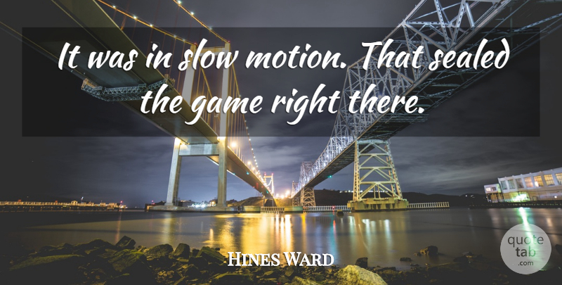 Hines Ward Quote About Game, Sealed, Slow: It Was In Slow Motion...