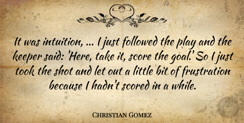 Christian Gomez Quote About Bit, Followed, Keeper, Score, Shot: It Was Intuition I Just...