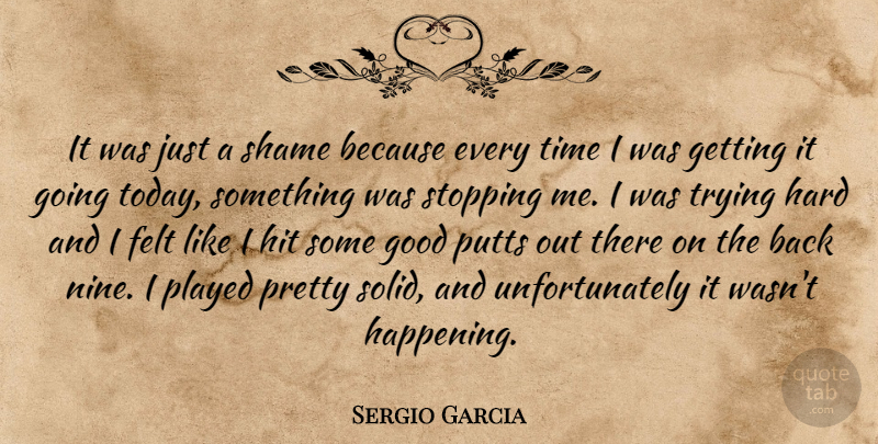 Sergio Garcia Quote About Felt, Good, Hard, Hit, Played: It Was Just A Shame...