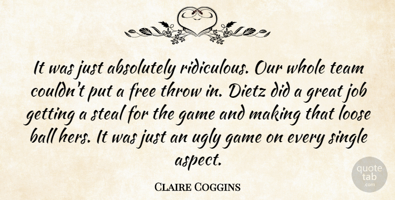 Claire Coggins Quote About Absolutely, Ball, Free, Game, Great: It Was Just Absolutely Ridiculous...