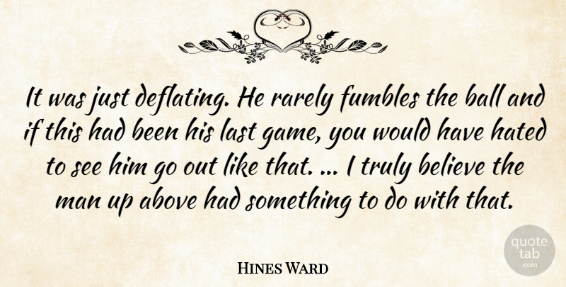 Hines Ward Quote About Above, Ball, Believe, Hated, Last: It Was Just Deflating He...