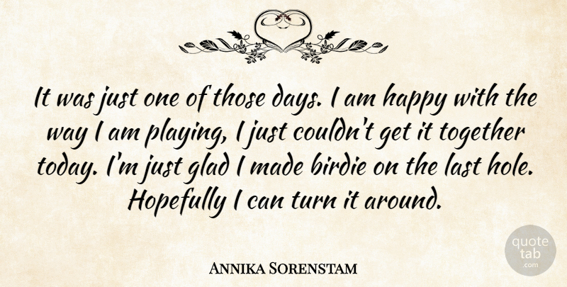 Annika Sorenstam Quote About Birdie, Glad, Happy, Hopefully, Last: It Was Just One Of...