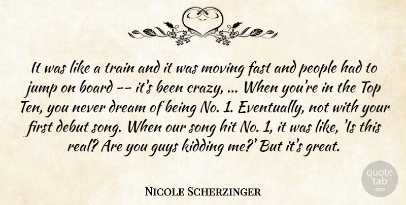 Nicole Scherzinger Quote About Board, Debut, Dream, Fast, Guys: It Was Like A Train...
