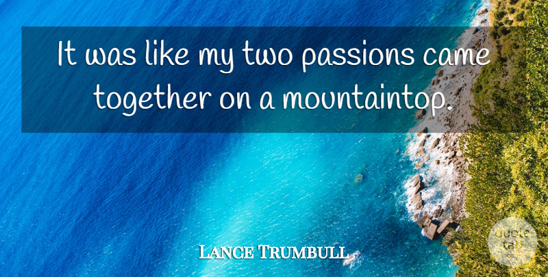 Lance Trumbull Quote About Came, Passions, Together: It Was Like My Two...
