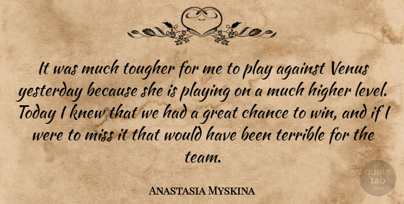 Anastasia Myskina Quote About Against, Chance, Great, Higher, Knew: It Was Much Tougher For...